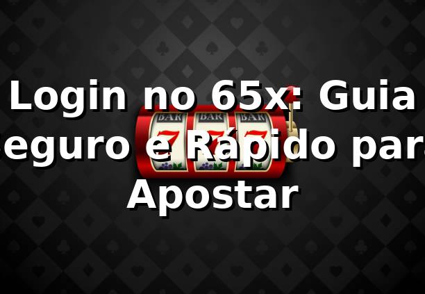 Login no 65x: Guia Seguro e Rápido para Apostar ⭐